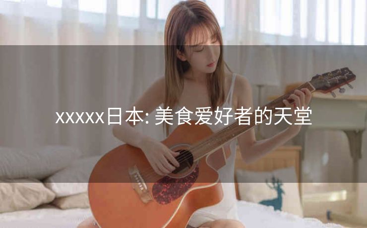 xxxxx日本: 美食爱好者的天堂