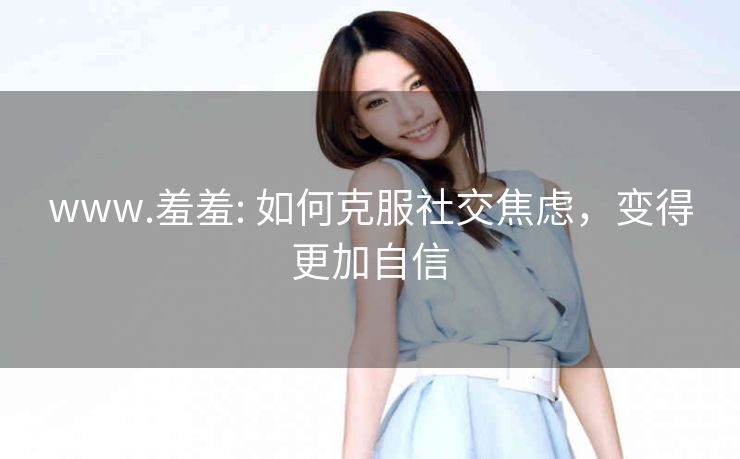 www.羞羞: 如何克服社交焦虑，变得更加自信