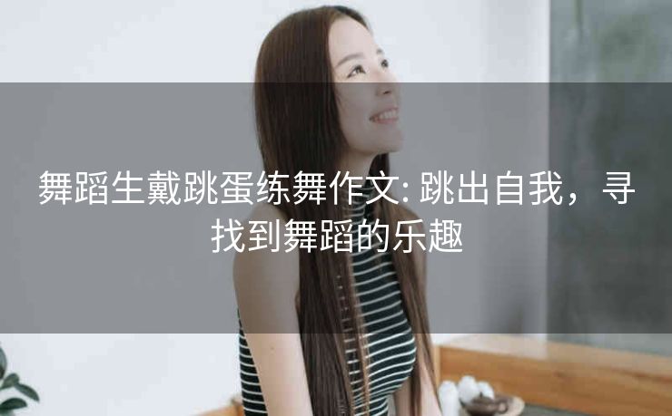 舞蹈生戴跳蛋练舞作文: 跳出自我，寻找到舞蹈的乐趣