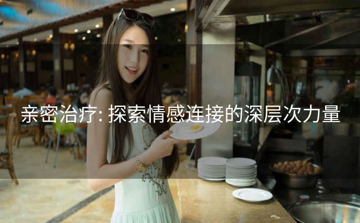 亲密治疗: 探索情感连接的深层次力量