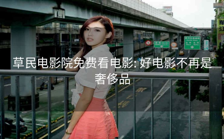 草民电影院免费看电影: 好电影不再是奢侈品