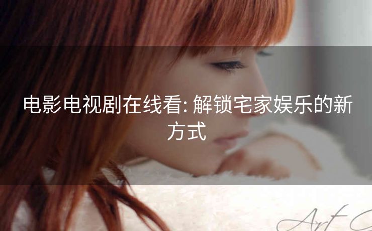 电影电视剧在线看: 解锁宅家娱乐的新方式