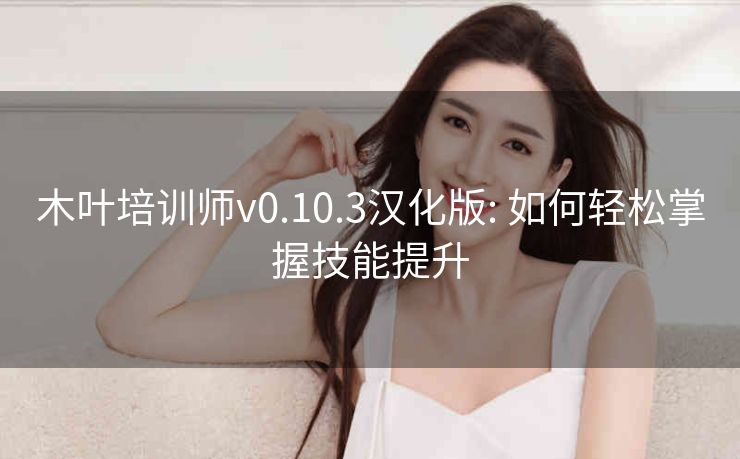 木叶培训师v0.10.3汉化版: 如何轻松掌握技能提升