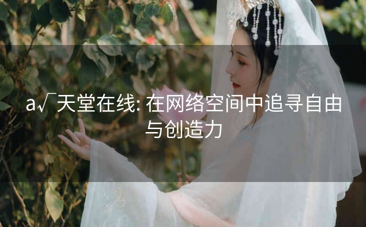 a√天堂在线: 在网络空间中追寻自由与创造力