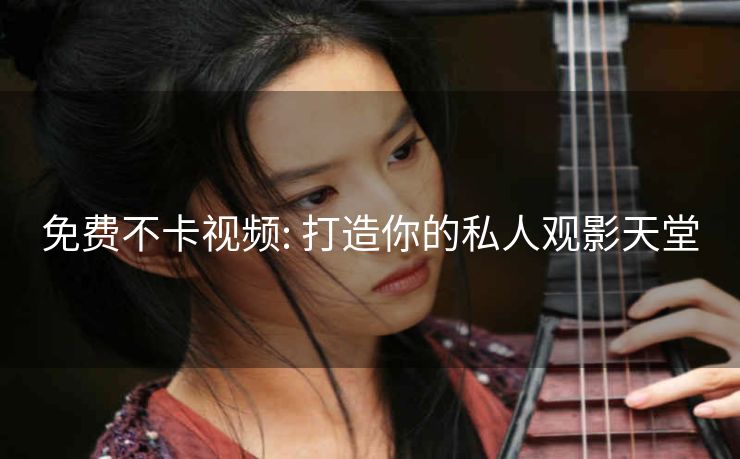 免费不卡视频: 打造你的私人观影天堂