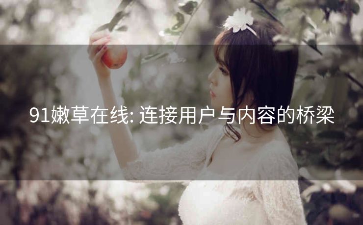 91嫩草在线: 连接用户与内容的桥梁