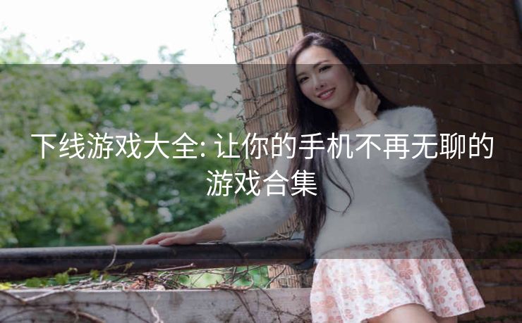 下线游戏大全: 让你的手机不再无聊的游戏合集