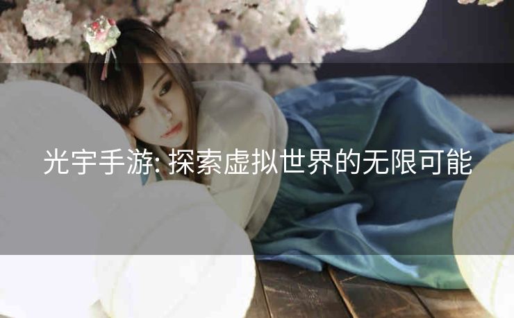 光宇手游: 探索虚拟世界的无限可能
