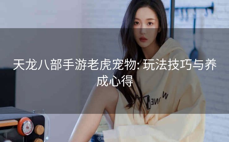 天龙八部手游老虎宠物: 玩法技巧与养成心得