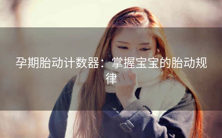 孕期胎动计数器：掌握宝宝的胎动规律