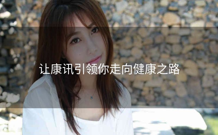 让康讯引领你走向健康之路