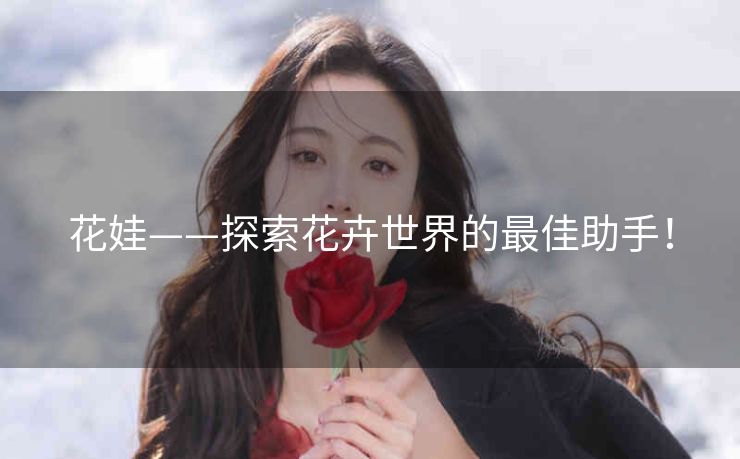 花娃——探索花卉世界的最佳助手！