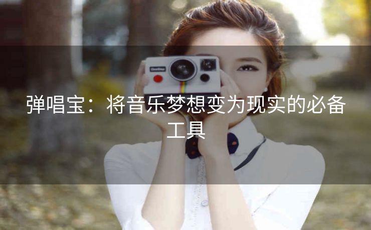 弹唱宝：将音乐梦想变为现实的必备工具