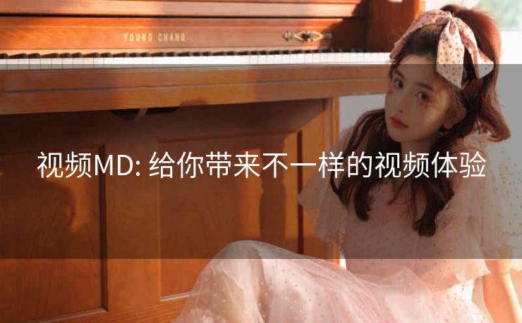 视频MD: 给你带来不一样的视频体验