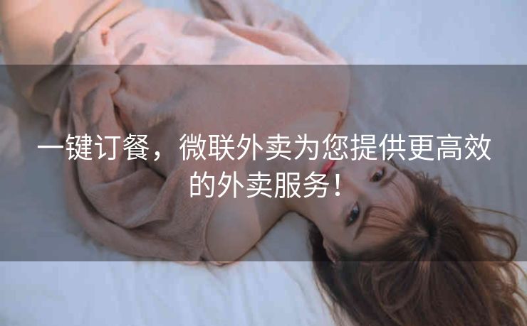 一键订餐，微联外卖为您提供更高效的外卖服务！