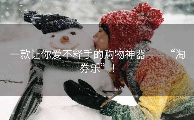 一款让你爱不释手的购物神器——“淘券乐”！