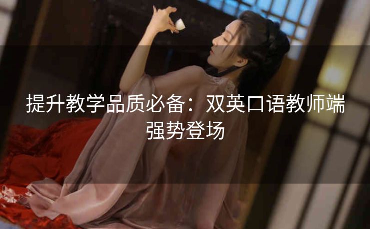 提升教学品质必备：双英口语教师端强势登场