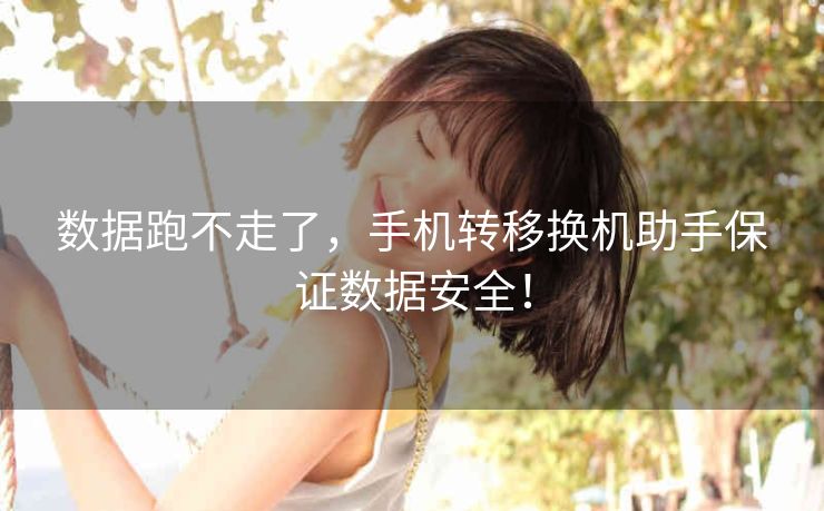 数据跑不走了，手机转移换机助手保证数据安全！