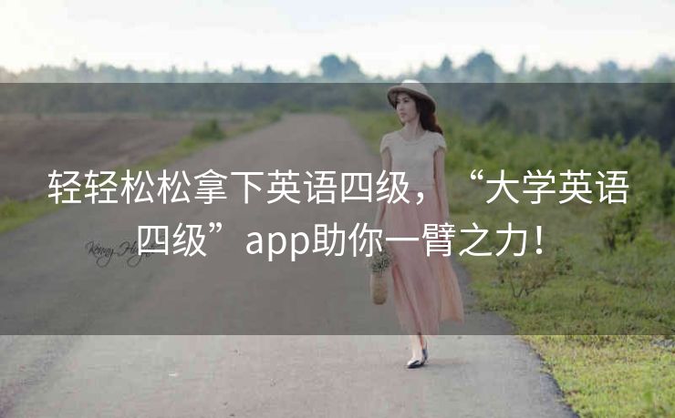 轻轻松松拿下英语四级，“大学英语四级”app助你一臂之力！