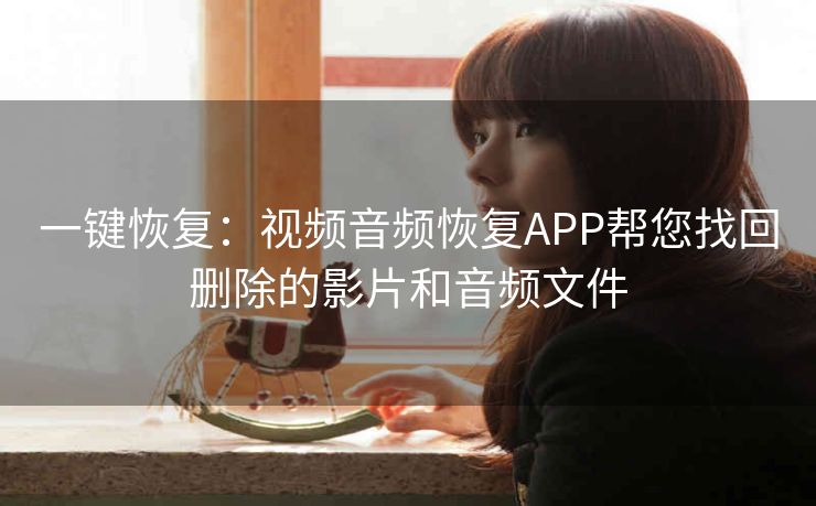 一键恢复：视频音频恢复APP帮您找回删除的影片和音频文件