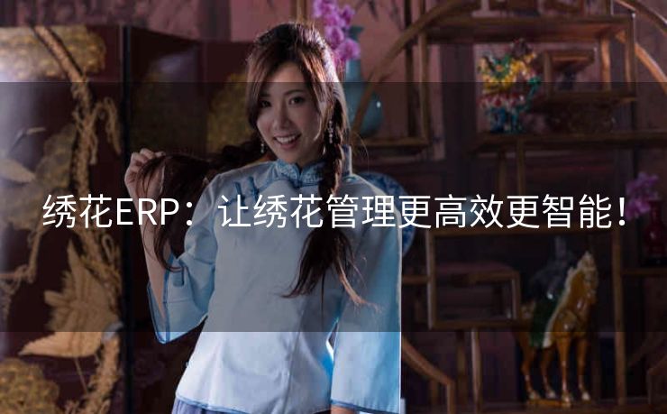 绣花ERP：让绣花管理更高效更智能！