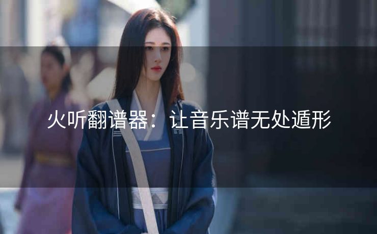 火听翻谱器：让音乐谱无处遁形