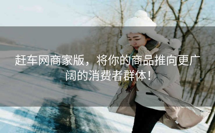 赶车网商家版，将你的商品推向更广阔的消费者群体！