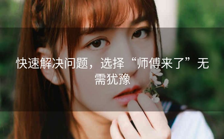 快速解决问题，选择“师傅来了”无需犹豫