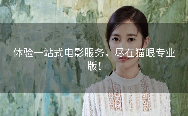 体验一站式电影服务，尽在猫眼专业版！