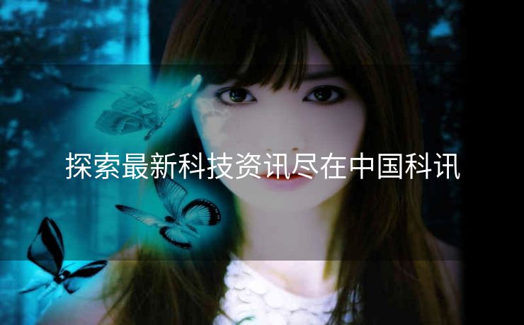 探索最新科技资讯尽在中国科讯