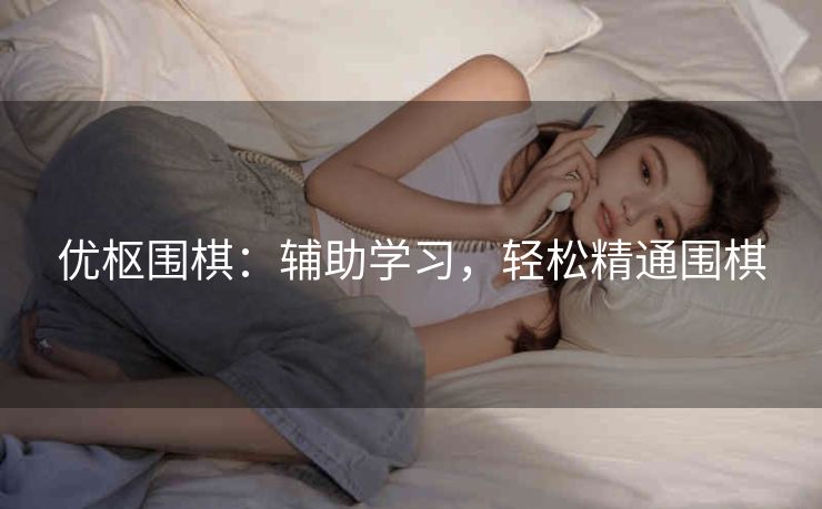 优枢围棋：辅助学习，轻松精通围棋