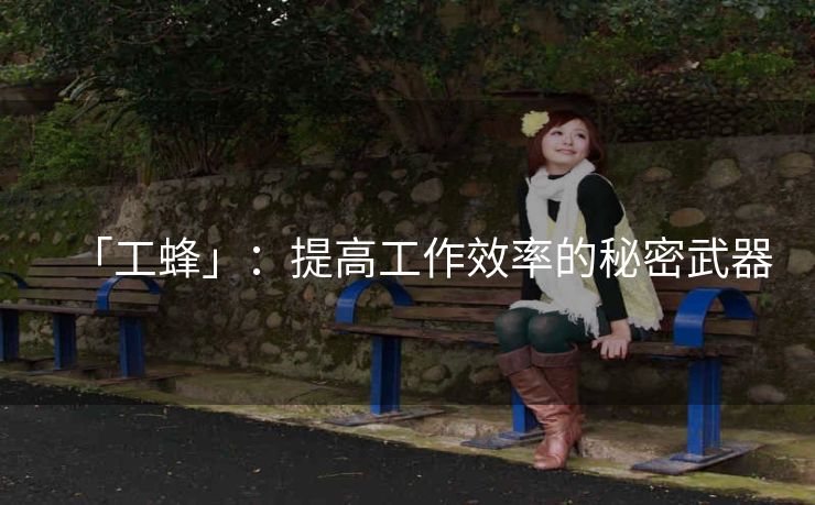 「工蜂」：提高工作效率的秘密武器