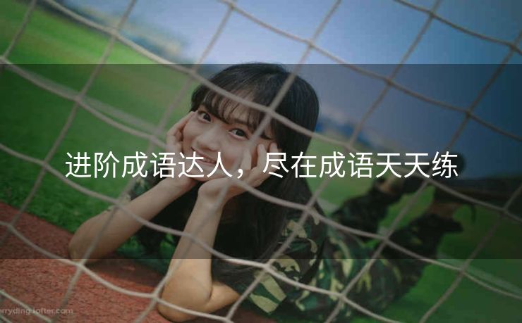 进阶成语达人，尽在成语天天练