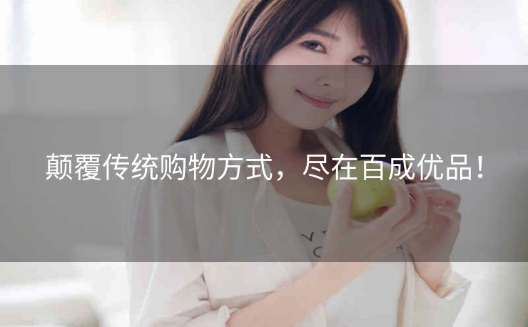 颠覆传统购物方式，尽在百成优品！