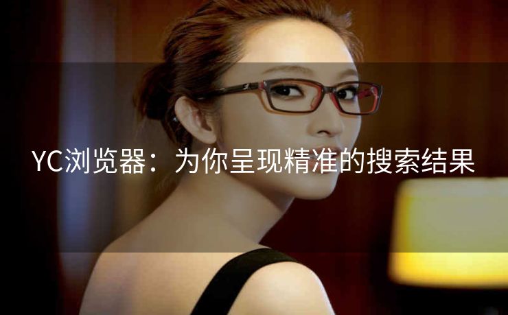 YC浏览器：为你呈现精准的搜索结果