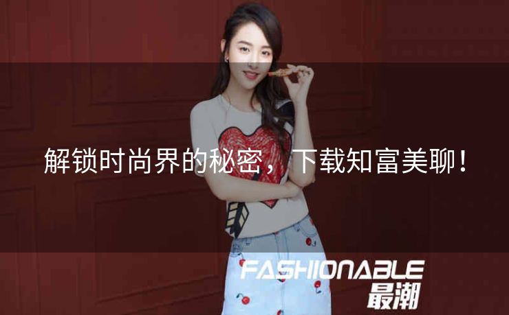 解锁时尚界的秘密，下载知富美聊！
