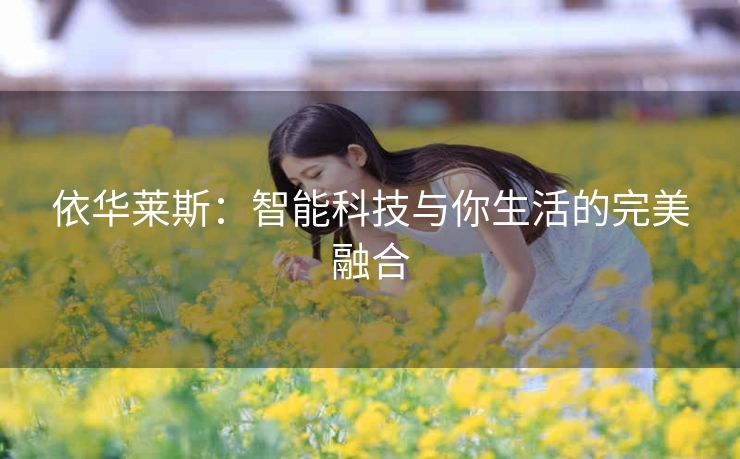依华莱斯：智能科技与你生活的完美融合