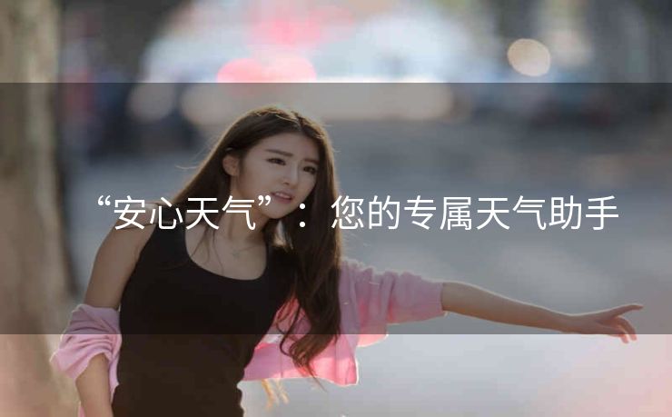 “安心天气”：您的专属天气助手