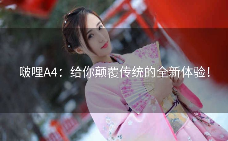 啵哩A4：给你颠覆传统的全新体验！