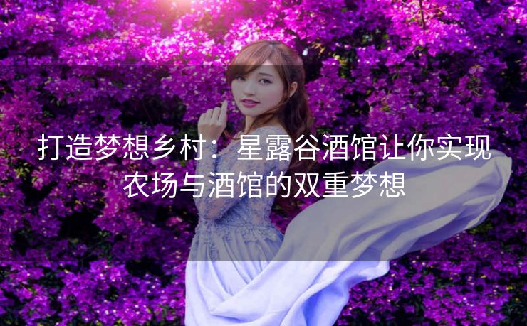 打造梦想乡村：星露谷酒馆让你实现农场与酒馆的双重梦想