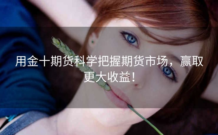 用金十期货科学把握期货市场，赢取更大收益！