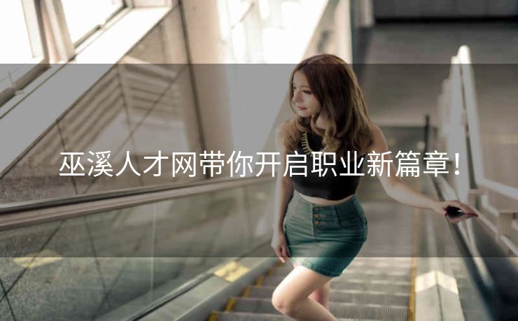 巫溪人才网带你开启职业新篇章！