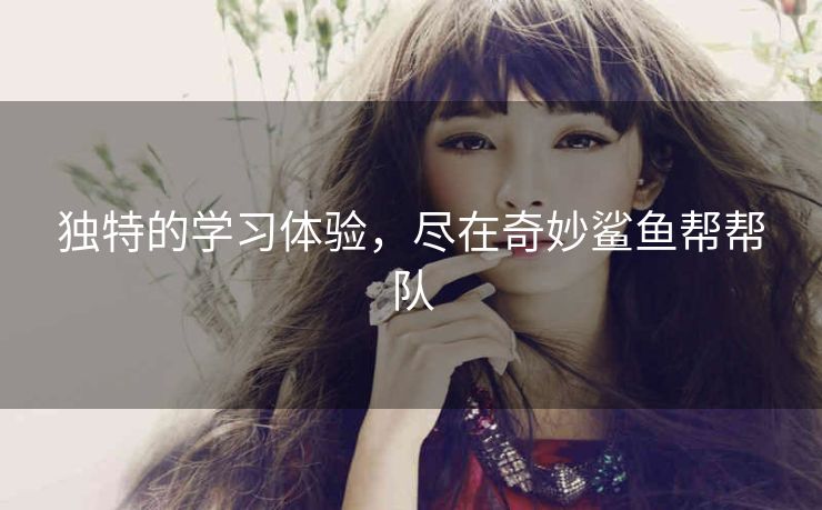 独特的学习体验，尽在奇妙鲨鱼帮帮队