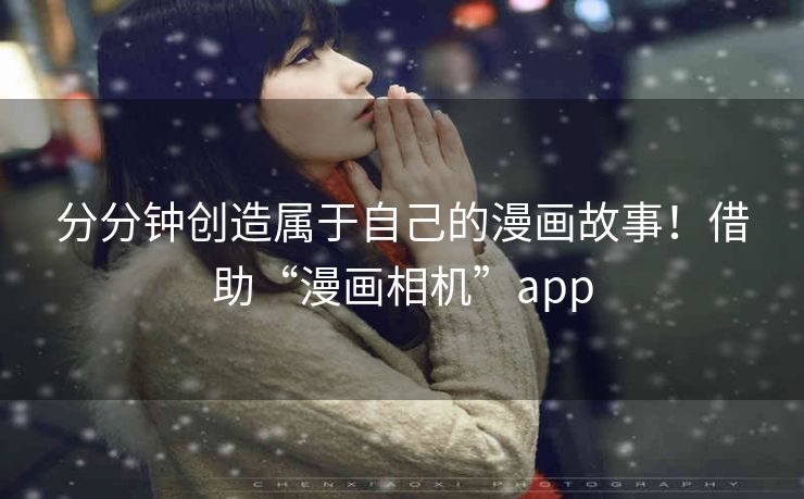 分分钟创造属于自己的漫画故事！借助“漫画相机”app