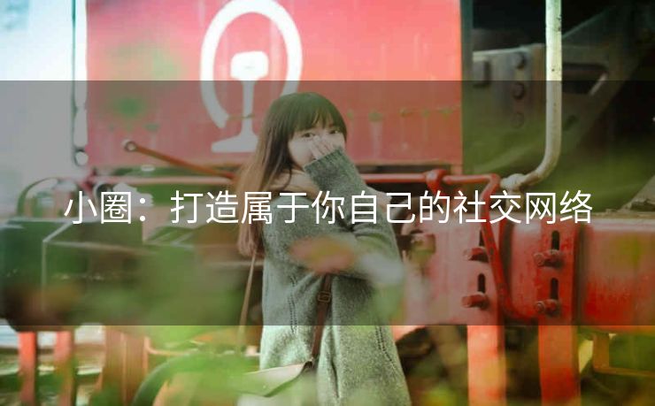 小圈：打造属于你自己的社交网络