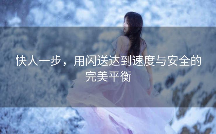 快人一步，用闪送达到速度与安全的完美平衡