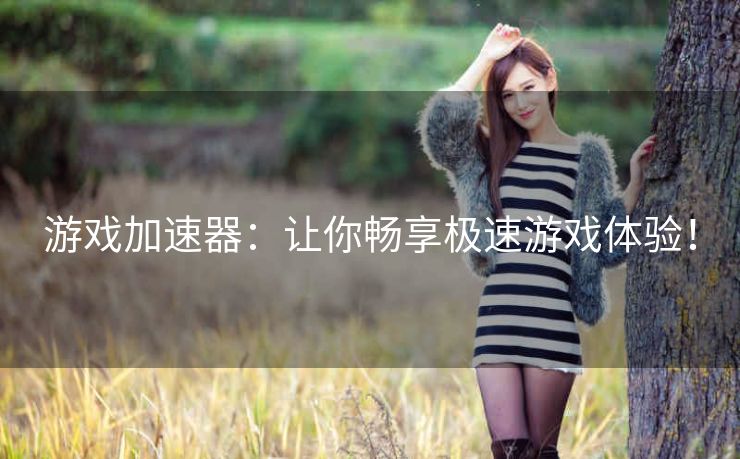 游戏加速器：让你畅享极速游戏体验！