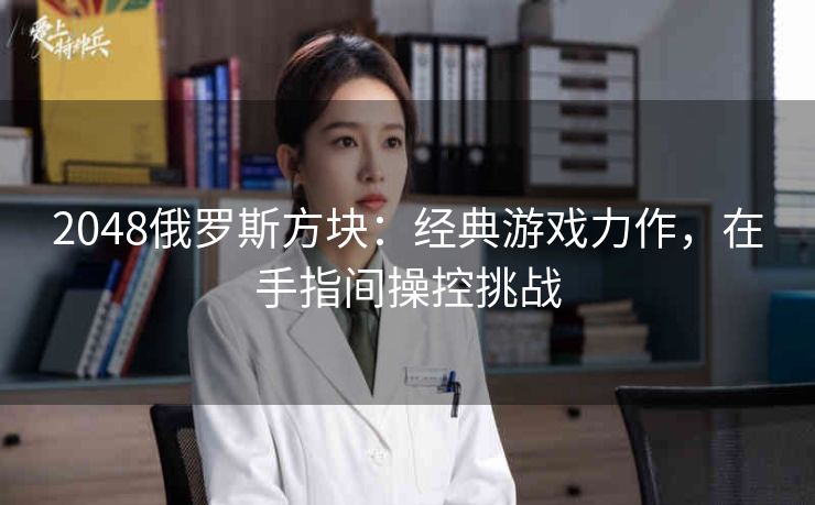2048俄罗斯方块：经典游戏力作，在手指间操控挑战