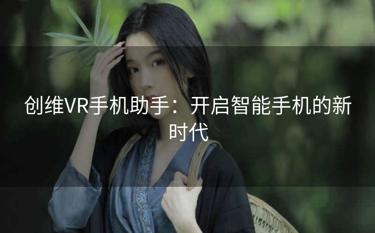创维VR手机助手：开启智能手机的新时代