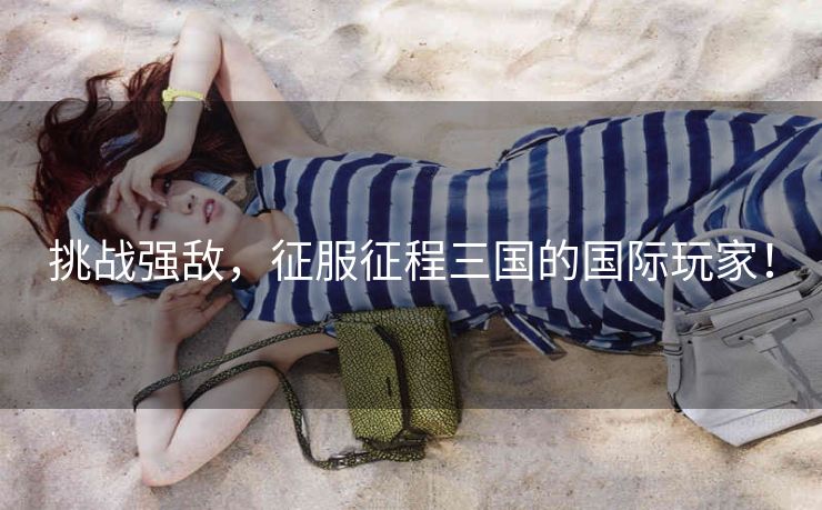 挑战强敌，征服征程三国的国际玩家！
